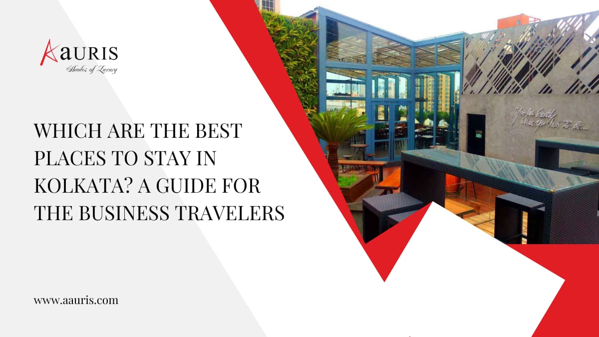 Which are the best places to stay in Kolkata? A guide for the business travellers