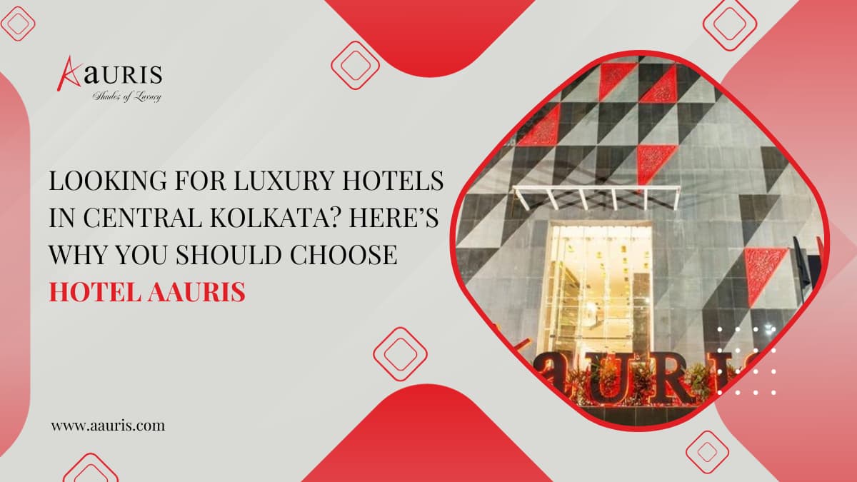 Looking for luxury hotels in central kolkata? Here’s why you should choose hotel aauris