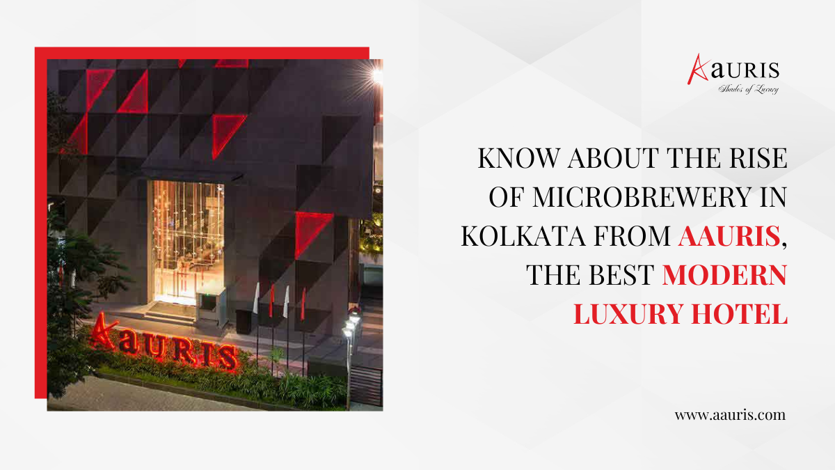 Know About The Rise Of Microbrewery in Kolkata From Aauris, The Best Modern Luxury Hotel.
