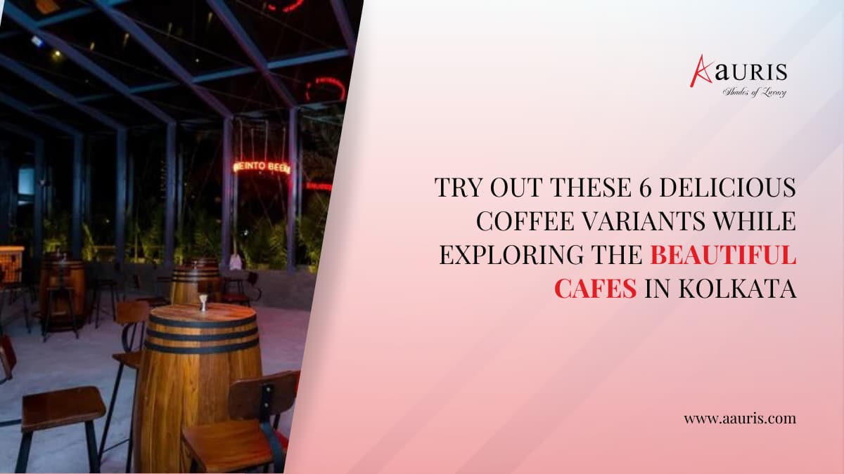 Try Out These 6 Delicious Coffee Variants While Exploring The Beautiful Cafes in Kolkata