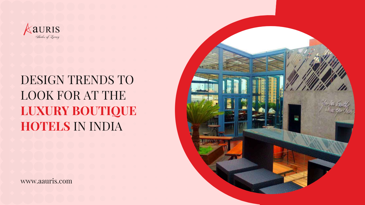Design Trends To Look For At The Luxury Boutique Hotels In India