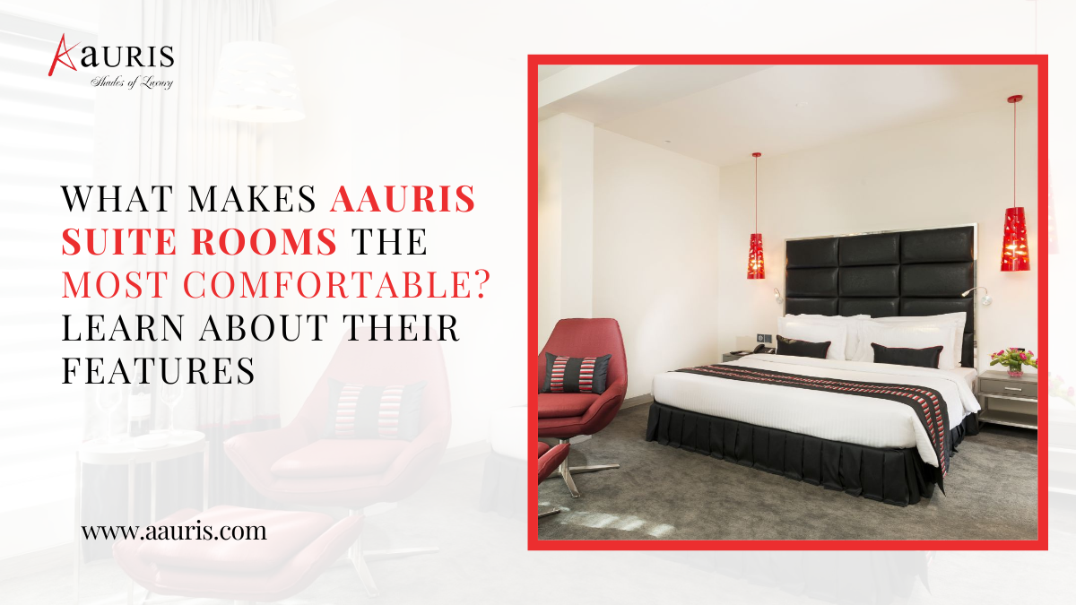 What Makes Aauris Suite Rooms the Most Comfortable? Learn About Their Features