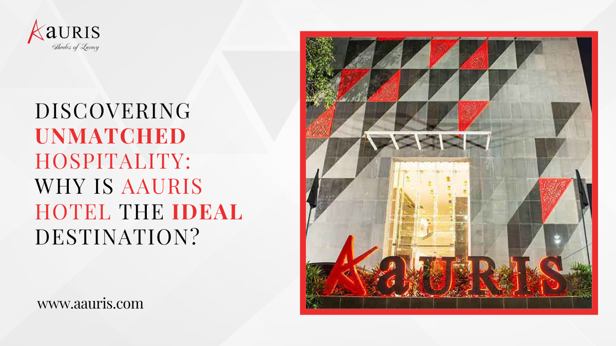 Discovering Unmatched Hospitality: Why is Aauris Hotel The Ideal Destination?
