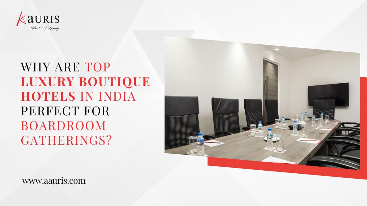 Why Are Top Luxury Boutique Hotels in India Perfect for Boardroom Gatherings?