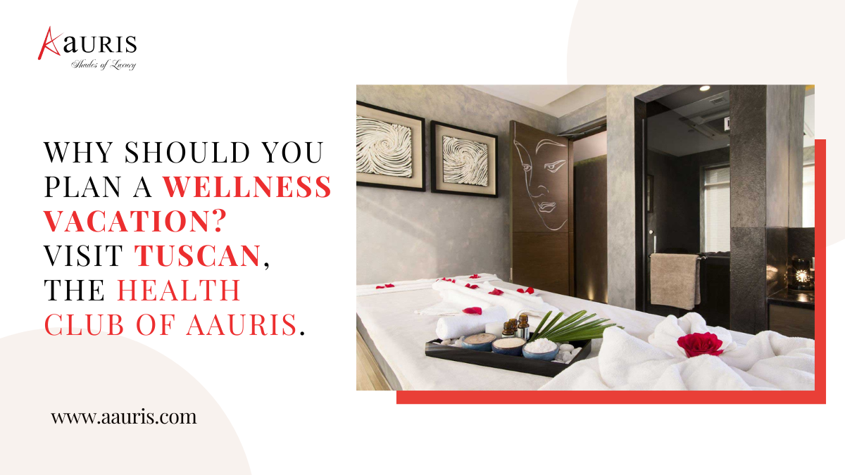 Why Should You Plan a Wellness Vacation? Visit Tuscan, The Health Club of Aauris