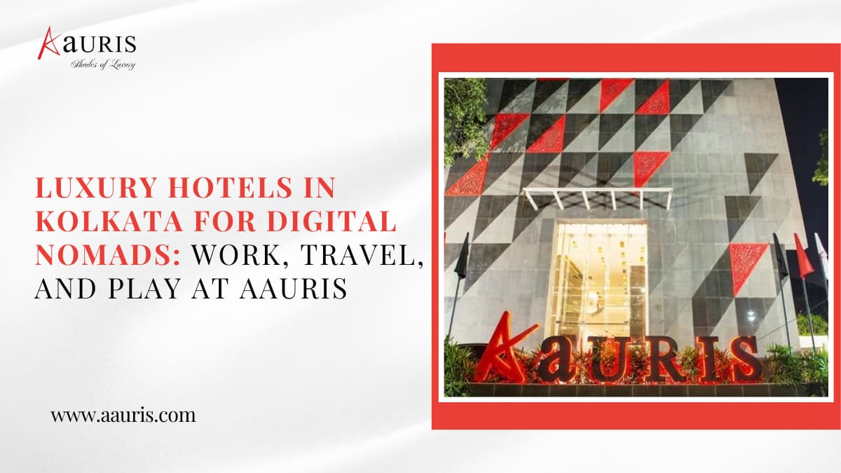 Luxury Hotels in Kolkata for Digital Nomads: Work, Travel, and Play at Aauris